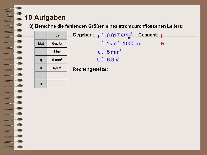 10 Aufgaben 8) Berechne die fehlenden Größen eines stromdurchflossenen Leiters: Gegeben: Rechengesetze: Gesucht: 