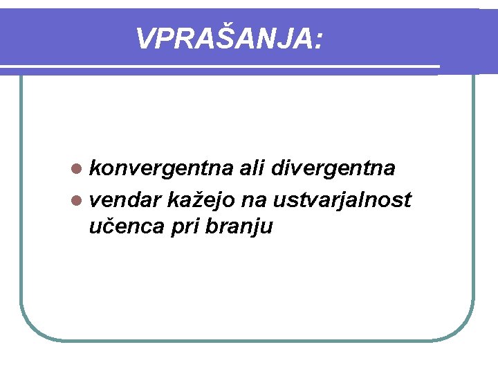 VPRAŠANJA: l konvergentna ali divergentna l vendar kažejo na ustvarjalnost učenca pri branju 