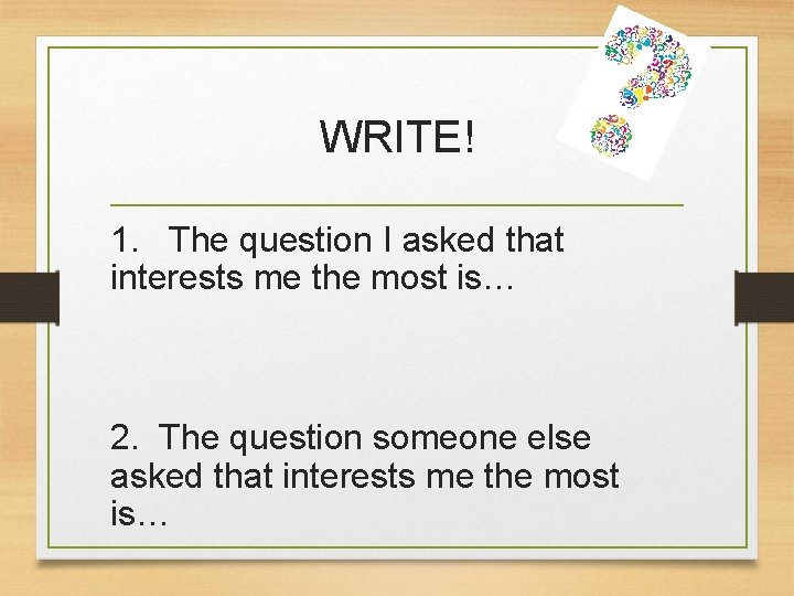 WRITE! 1. The question I asked that interests me the most is… 2. The