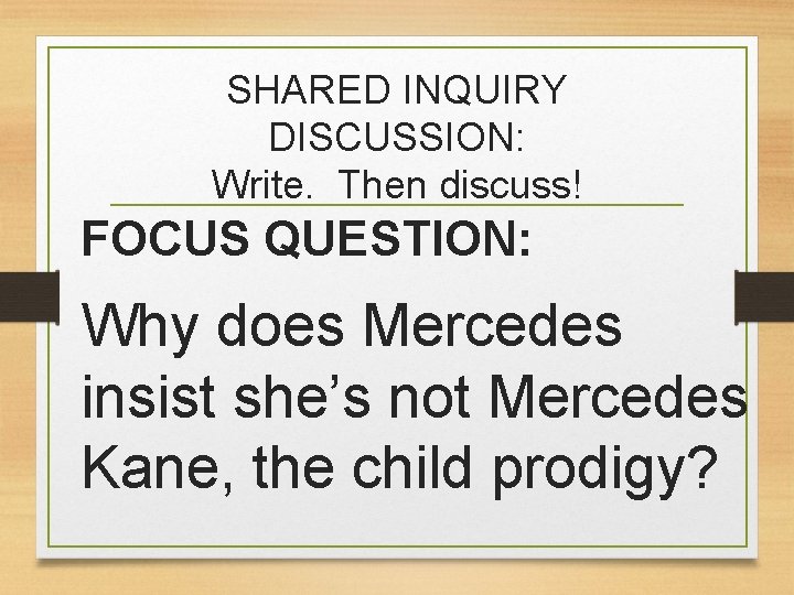 SHARED INQUIRY DISCUSSION: Write. Then discuss! FOCUS QUESTION: Why does Mercedes insist she’s not