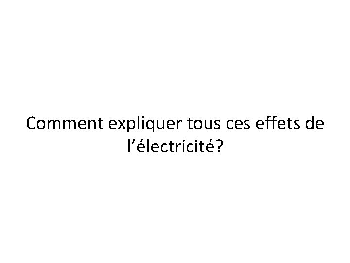 Comment expliquer tous ces effets de l’électricité? 