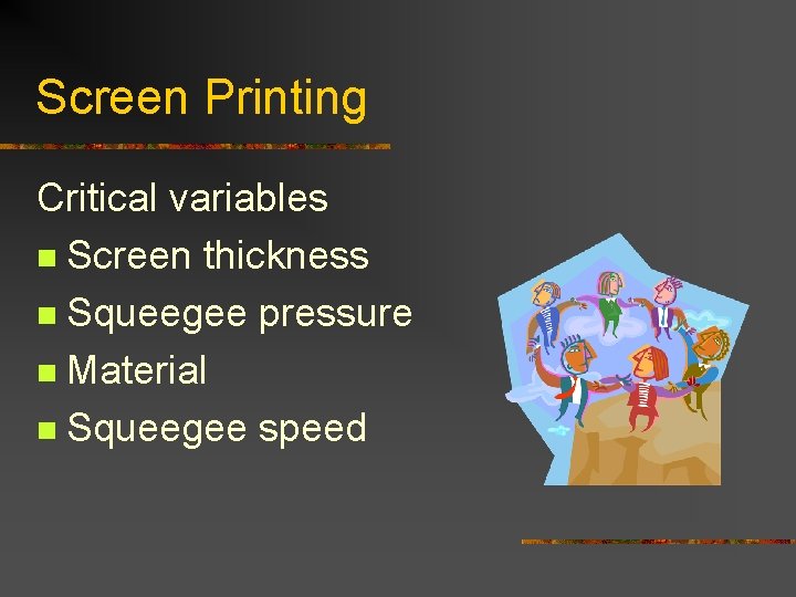 Screen Printing Critical variables n Screen thickness n Squeegee pressure n Material n Squeegee Screen Printing Critical variables n Screen thickness n Squeegee pressure n Material n Squeegee