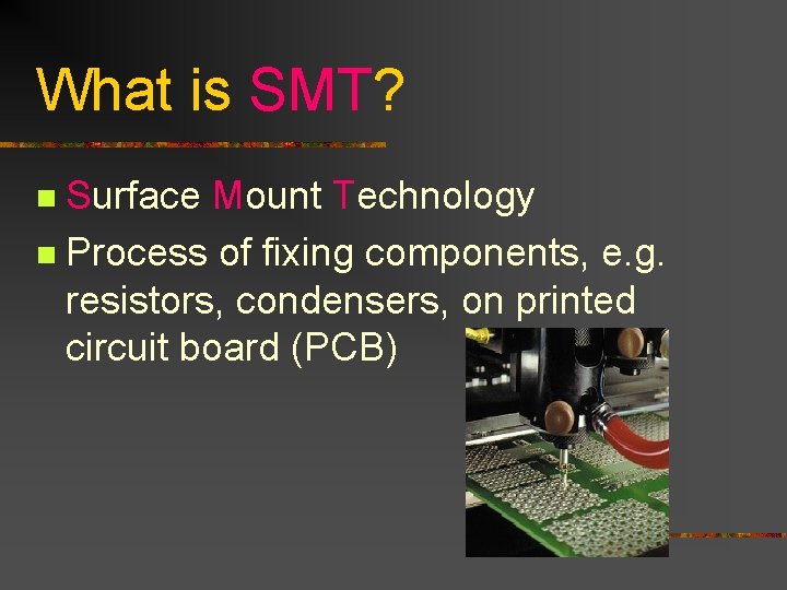 What is SMT? Surface Mount Technology n Process of fixing components, e. g. resistors,