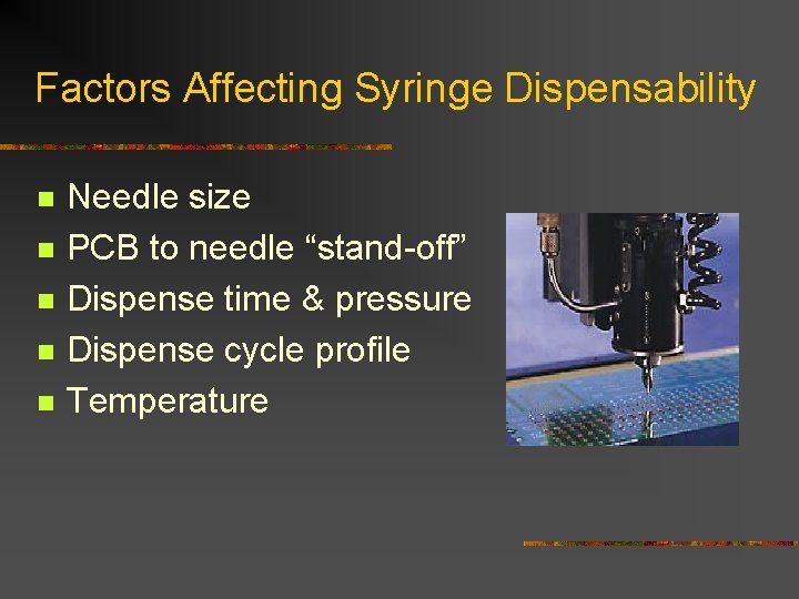 Factors Affecting Syringe Dispensability n n n Needle size PCB to needle “stand-off” Dispense Factors Affecting Syringe Dispensability n n n Needle size PCB to needle “stand-off” Dispense