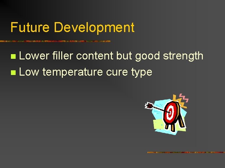Future Development Lower filler content but good strength n Low temperature cure type n