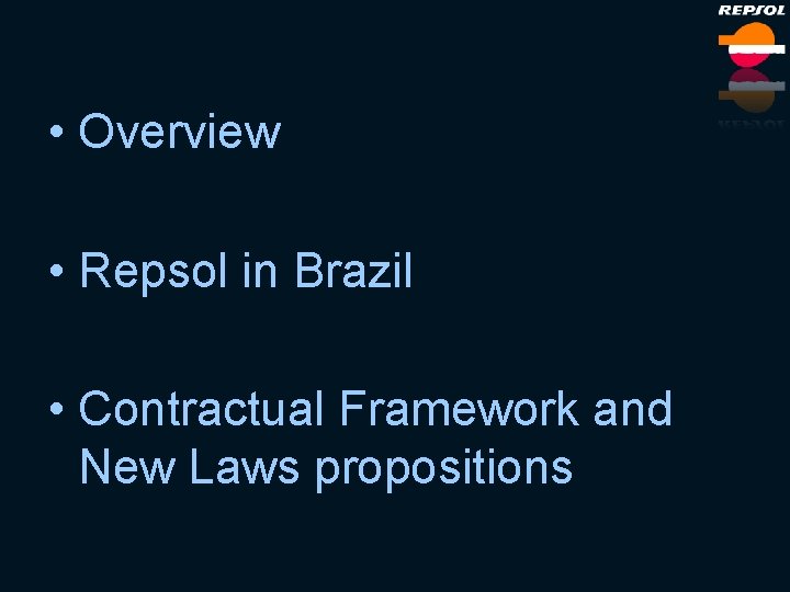  • Overview • Repsol in Brazil • Contractual Framework and New Laws propositions