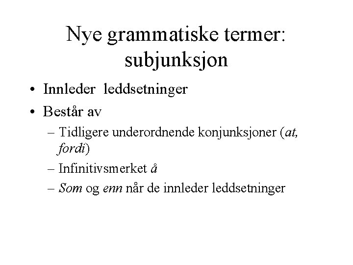 Nye grammatiske termer: subjunksjon • Innleder leddsetninger • Består av – Tidligere underordnende konjunksjoner