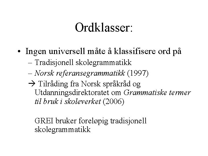 Ordklasser: • Ingen universell måte å klassifisere ord på – Tradisjonell skolegrammatikk – Norsk