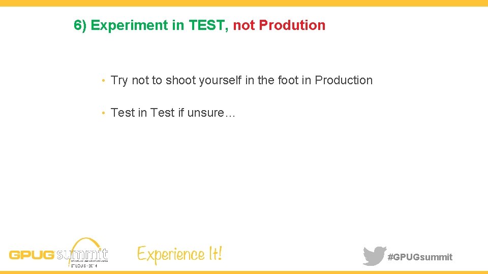 6) Experiment in TEST, not Prodution • Try not to shoot yourself in the