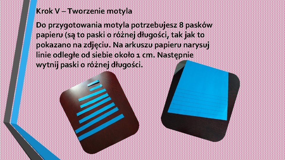 Krok V – Tworzenie motyla Do przygotowania motyla potrzebujesz 8 pasków papieru (są to