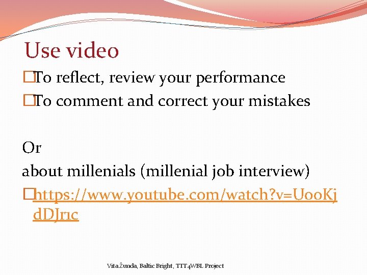 Use video �To reflect, review your performance �To comment and correct your mistakes Or