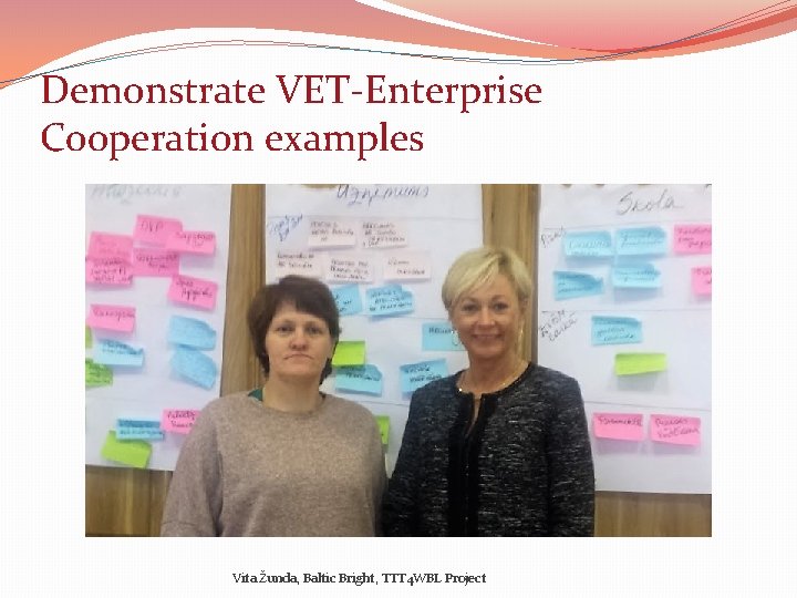 Demonstrate VET-Enterprise Cooperation examples Vita Žunda, Baltic Bright, TTT 4 WBL Project 