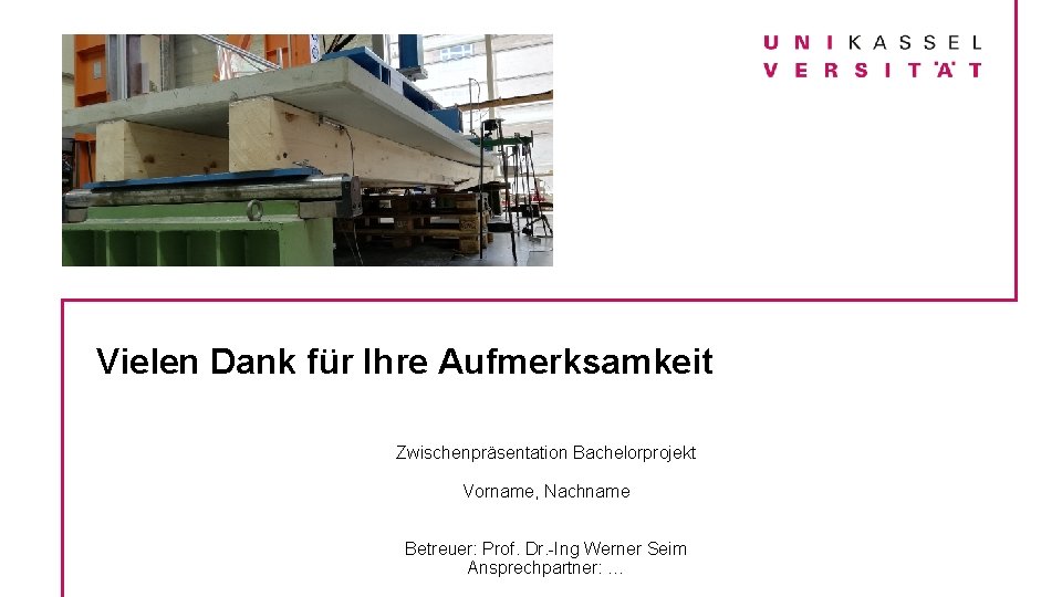 Vielen Dank für Ihre Aufmerksamkeit Zwischenpräsentation Bachelorprojekt Vorname, Nachname Betreuer: Prof. Dr. -Ing Werner