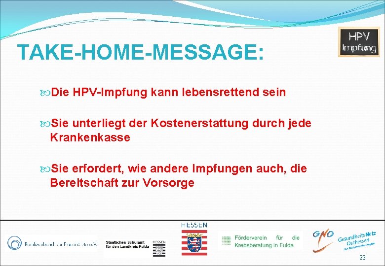 TAKE-HOME-MESSAGE: Die HPV-Impfung kann lebensrettend sein Sie unterliegt der Kostenerstattung durch jede Krankenkasse Sie