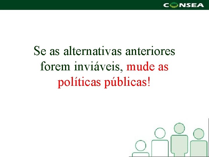 Se as alternativas anteriores forem inviáveis, mude as políticas públicas! 