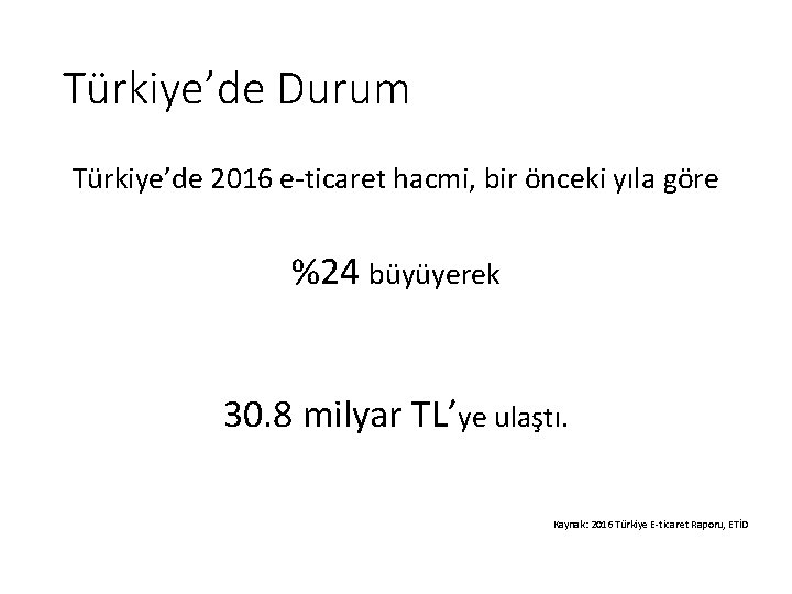 Türkiye’de Durum Türkiye’de 2016 e-ticaret hacmi, bir önceki yıla göre %24 büyüyerek 30. 8