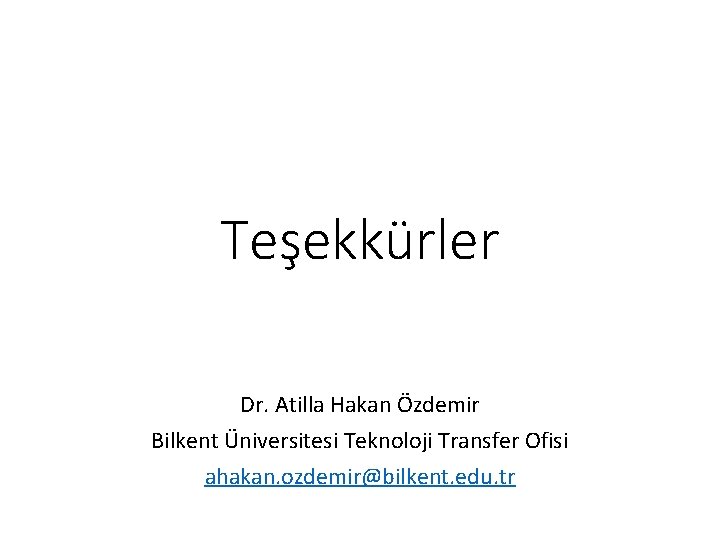 Teşekkürler Dr. Atilla Hakan Özdemir Bilkent Üniversitesi Teknoloji Transfer Ofisi ahakan. ozdemir@bilkent. edu. tr