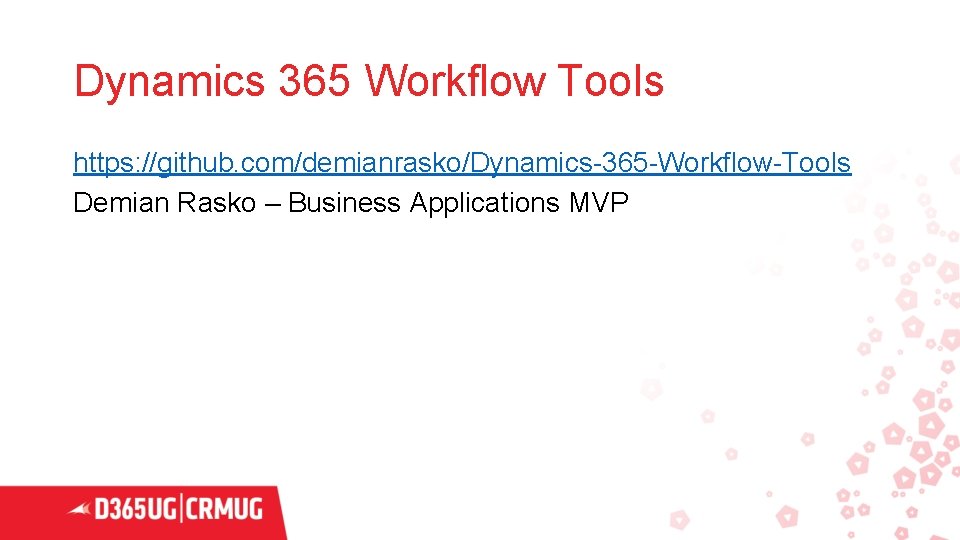 Dynamics 365 Workflow Tools https: //github. com/demianrasko/Dynamics-365 -Workflow-Tools Demian Rasko – Business Applications MVP