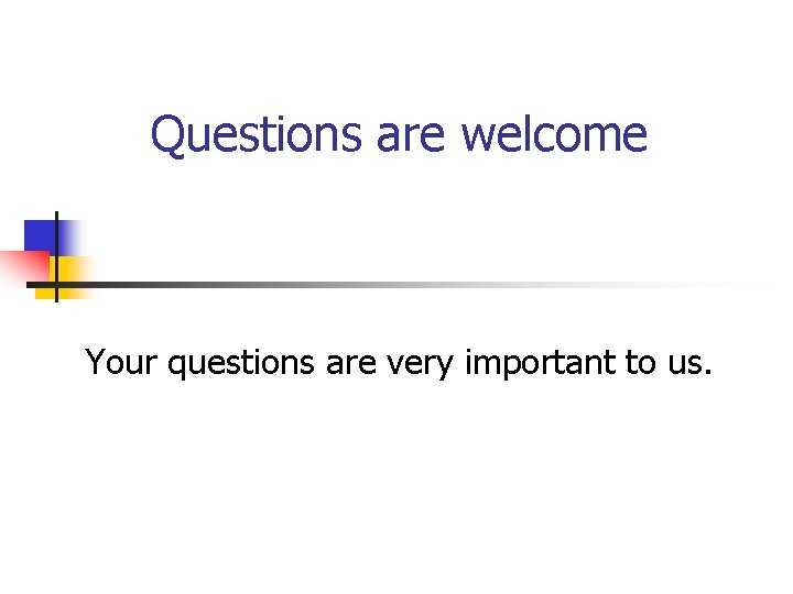 Questions are welcome Your questions are very important to us. 