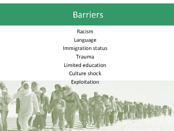 Barriers Racism Language Immigration status Trauma Limited education Culture shock Exploitation 