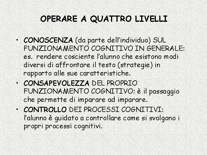 OPERARE A QUATTRO LIVELLI • CONOSCENZA (da parte dell’individuo) SUL FUNZIONAMENTO COGNITIVO IN GENERALE: