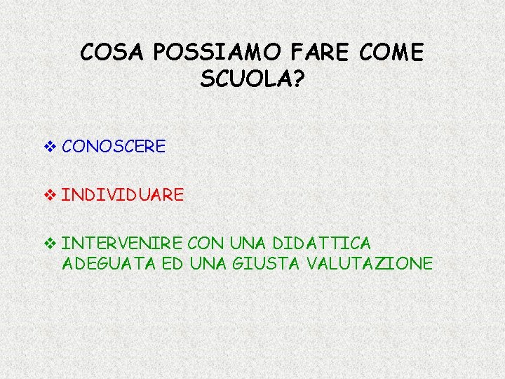 COSA POSSIAMO FARE COME SCUOLA? v CONOSCERE v INDIVIDUARE v INTERVENIRE CON UNA DIDATTICA