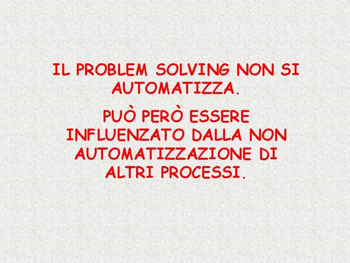 IL PROBLEM SOLVING NON SI AUTOMATIZZA. PUÒ PERÒ ESSERE INFLUENZATO DALLA NON AUTOMATIZZAZIONE DI