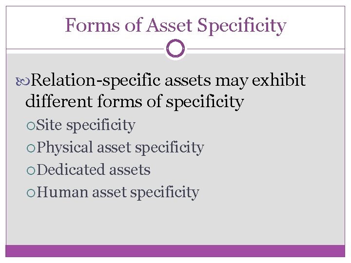 Forms of Asset Specificity Relation-specific assets may exhibit different forms of specificity Site specificity