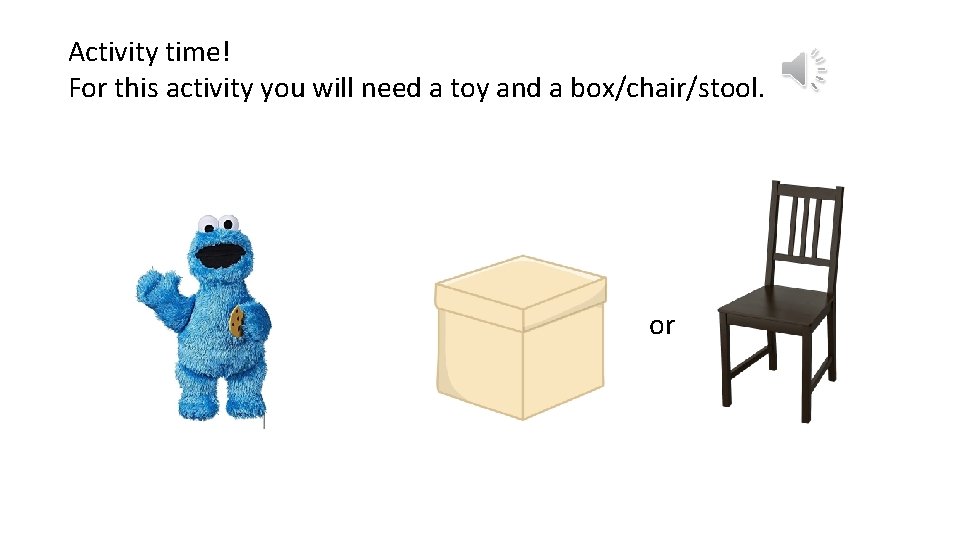 Activity time! For this activity you will need a toy and a box/chair/stool. or
