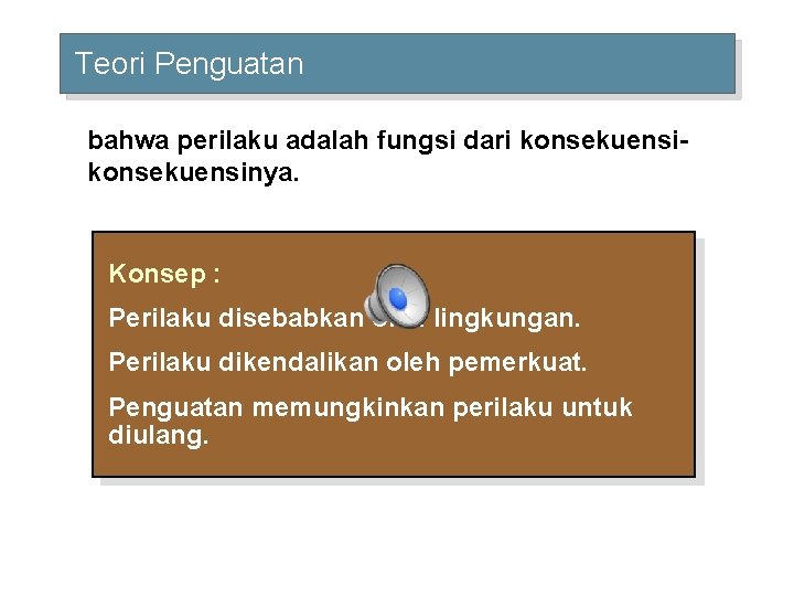 Teori Penguatan bahwa perilaku adalah fungsi dari konsekuensinya. Konsep : Perilaku disebabkan oleh lingkungan.