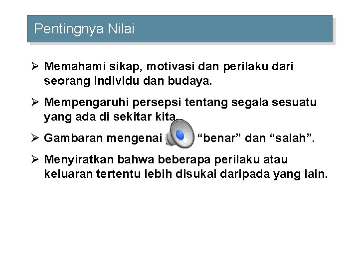 Pentingnya Nilai Ø Memahami sikap, motivasi dan perilaku dari seorang individu dan budaya. Ø