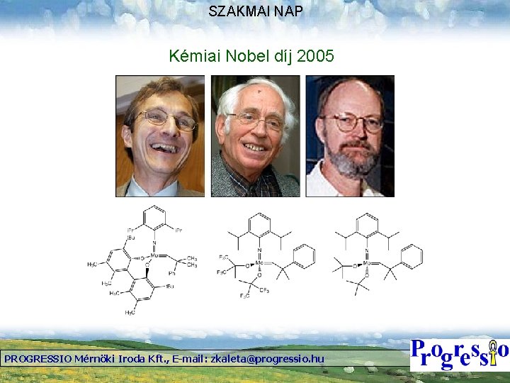 SZAKMAI NAP Kémiai Nobel díj 2005 PROGRESSIO Mérnöki Iroda Kft. , E-mail: zkaleta@progressio. hu