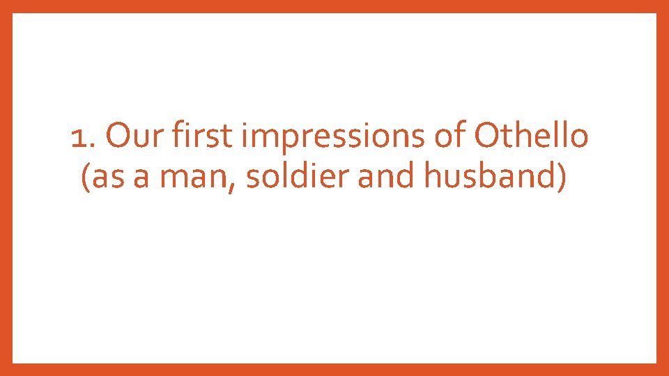 1. Our first impressions of Othello (as a man, soldier and husband) 