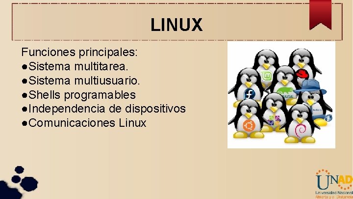 LINUX Funciones principales: ●Sistema multitarea. ●Sistema multiusuario. ●Shells programables ●Independencia de dispositivos ●Comunicaciones Linux