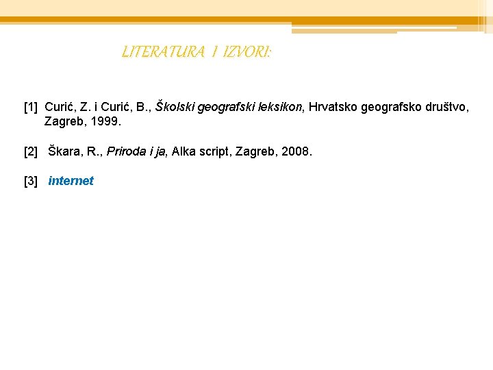 LITERATURA I IZVORI: [1] Curić, Z. i Curić, B. , Školski geografski leksikon, Hrvatsko