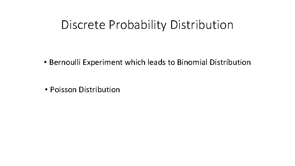 Discrete Probability Distribution • Bernoulli Experiment which leads to Binomial Distribution • Poisson Distribution