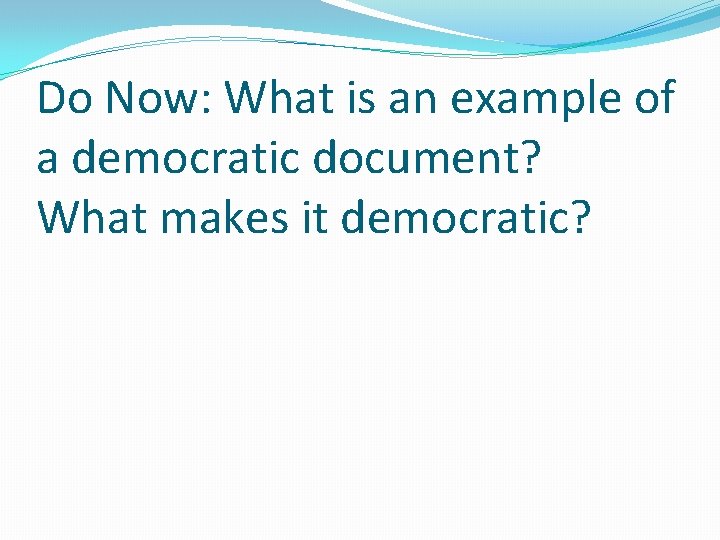 Do Now: What is an example of a democratic document? What makes it democratic?