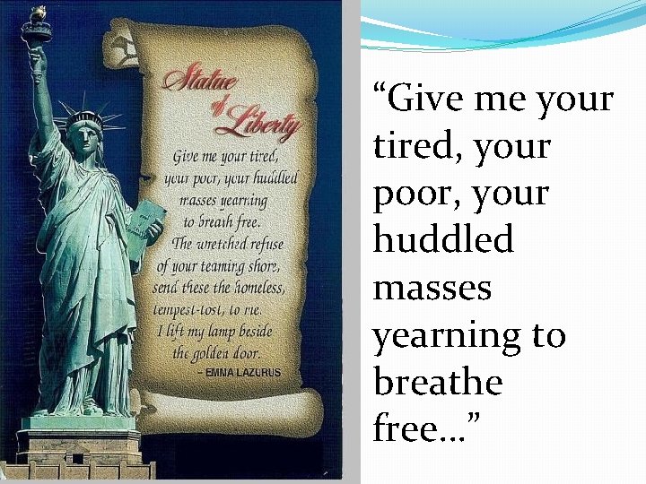 “Give me your tired, your poor, your huddled masses yearning to breathe free…” 