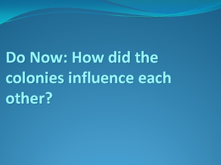 Do Now: How did the colonies influence each other? 