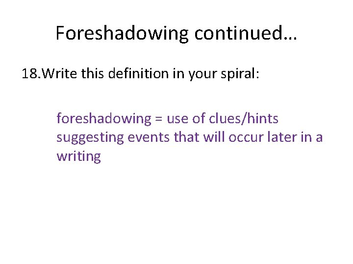 Foreshadowing continued… 18. Write this definition in your spiral: foreshadowing = use of clues/hints