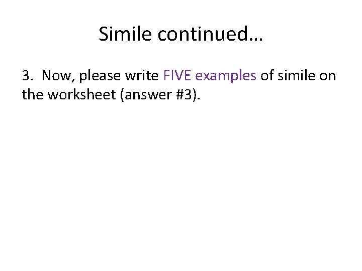 Simile continued… 3. Now, please write FIVE examples of simile on the worksheet (answer