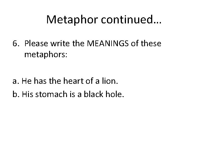 Metaphor continued… 6. Please write the MEANINGS of these metaphors: a. He has the