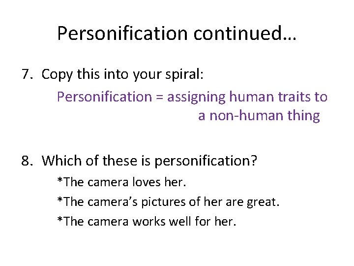 Personification continued… 7. Copy this into your spiral: Personification = assigning human traits to