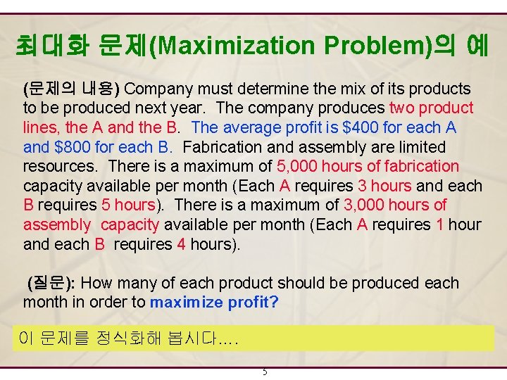 최대화 문제(Maximization Problem)의 예 (문제의 내용) Company must determine the mix of its products 최대화 문제(Maximization Problem)의 예 (문제의 내용) Company must determine the mix of its products