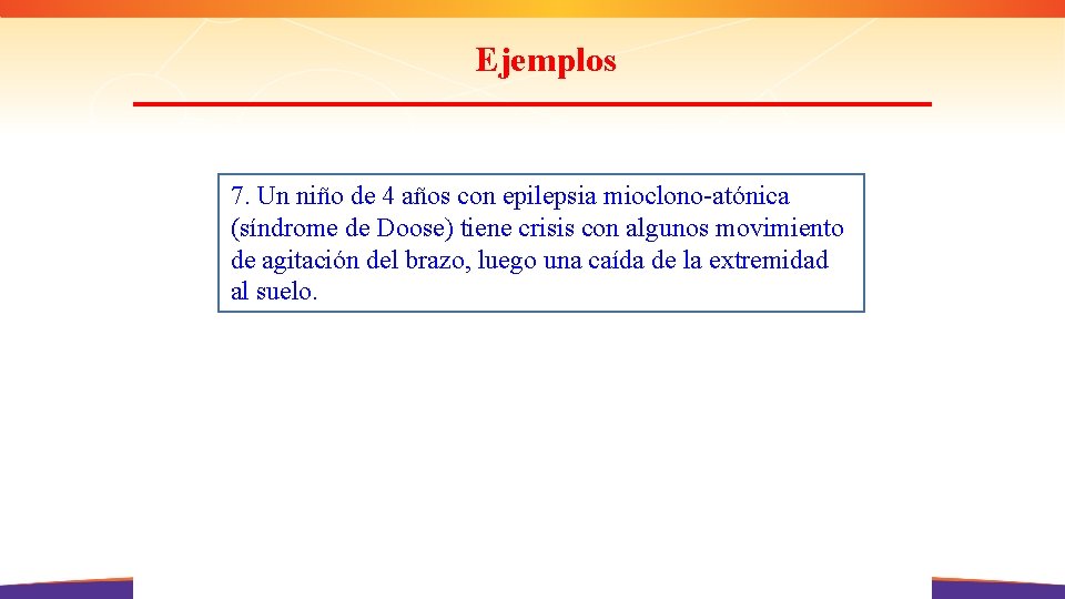 Ejemplos 7. Un niño de 4 años con epilepsia mioclono-atónica (síndrome de Doose) tiene