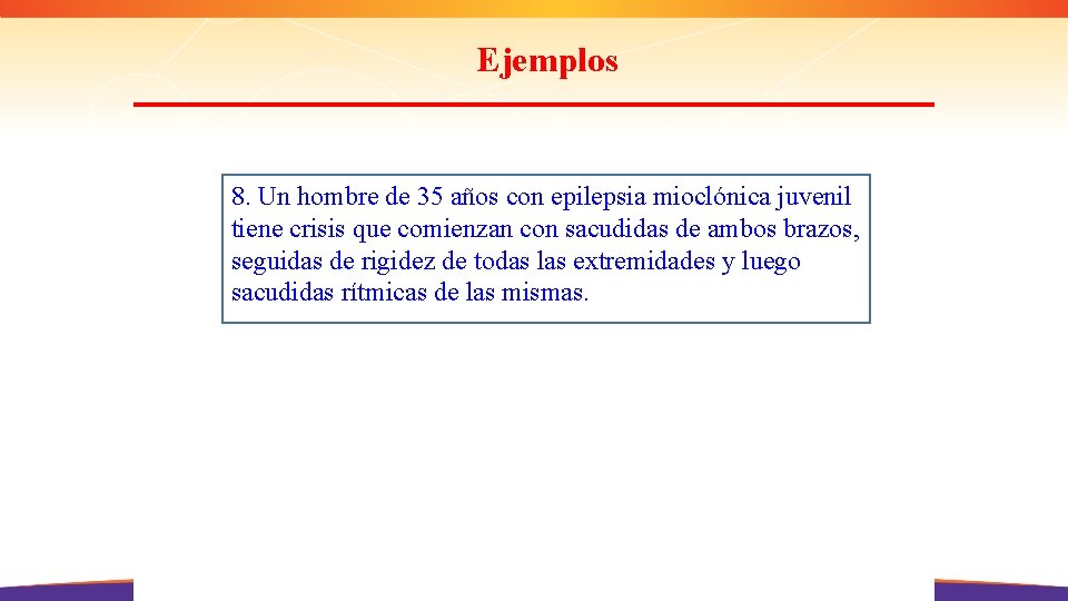 Ejemplos 8. Un hombre de 35 años con epilepsia mioclónica juvenil tiene crisis que