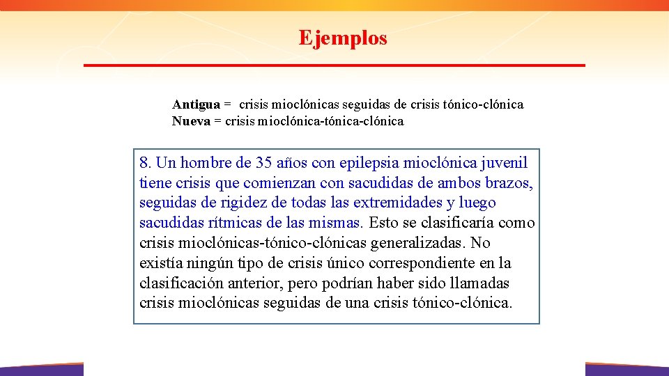 Ejemplos Antigua = crisis mioclónicas seguidas de crisis tónico-clónica Nueva = crisis mioclónica-tónica-clónica 8.