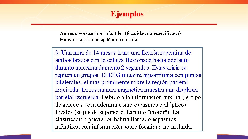 Ejemplos Antigua = espasmos infantiles (focalidad no especificada) Nueva = espasmos epilépticos focales 9.