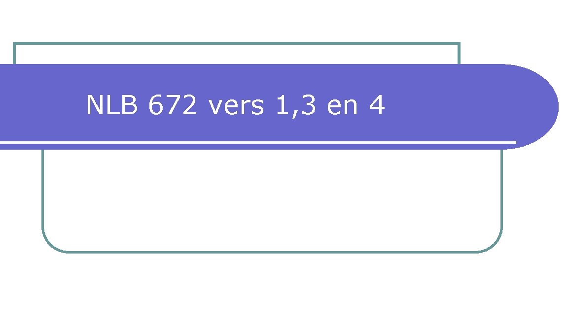 NLB 672 vers 1, 3 en 4 