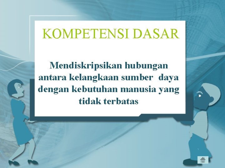 KOMPETENSI DASAR Mendiskripsikan hubungan antara kelangkaan sumber daya dengan kebutuhan manusia yang tidak terbatas